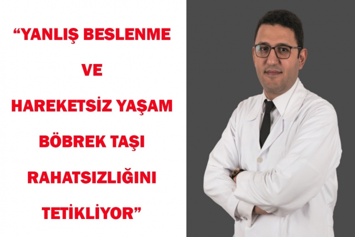“YANLIŞ BESLENME VE HAREKETSİZ YAŞAM BÖBREK TAŞI RAHATSIZLIĞINI TETİKLİYOR”