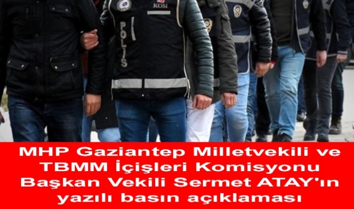 MHP Gaziantep Milletvekili ve TBMM İçişleri Komisyonu Başkan Vekili Sermet ATAY'ın yazılı basın açıklaması