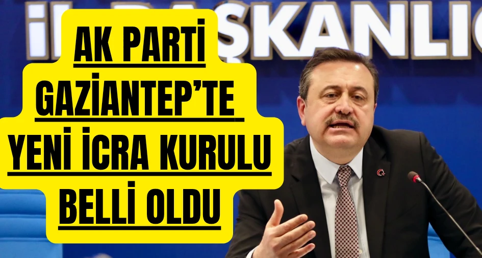 AK PARTİ GAZİANTEP’TE YENİ İCRA KURULU BELLİ OLDU