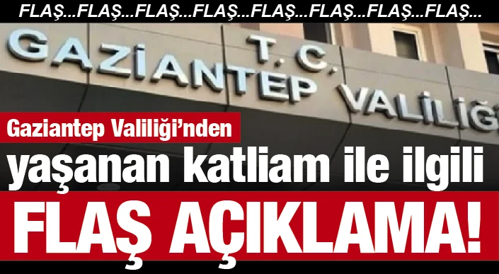 FLAŞ...FLAŞ... Gaziantep Valiliği’nden yaşanan katliam ile ilgili flaş açıklama