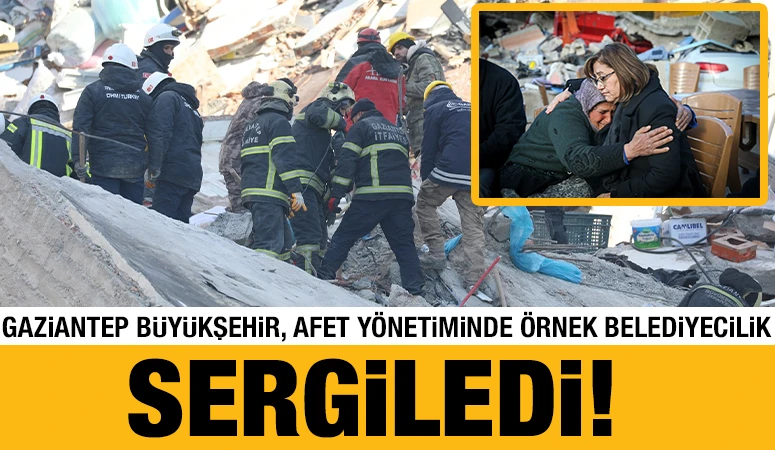 GAZİANTEP BÜYÜKŞEHİR, AFET YÖNETİMİNDE ÖRNEK BELEDİYECİLİK SERGİLEDİ!