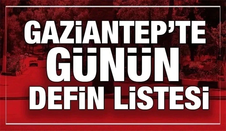 GAZİANTEP'TE GÜNÜN DEFİN LİSTESİ