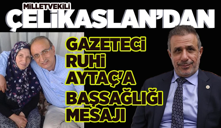 Milletvekili Çelikaslan'dan Gazeteci Ruhi Aytaç'a başsağlığı mesajı