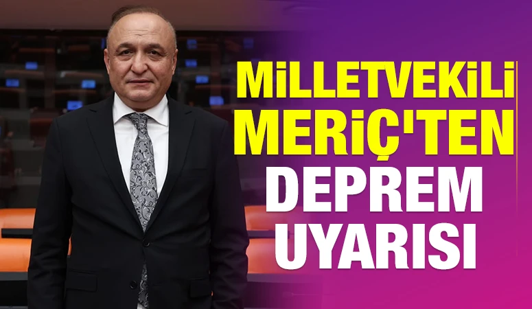 Milletvekili Meriç'ten deprem uyarısı