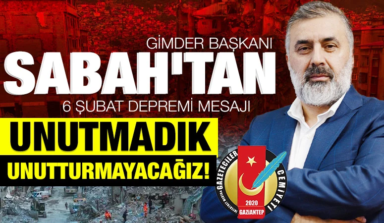 GİMDER BAŞKANI SABAH'TAN 6 ŞUBAT DEPREMİ MESAJI: ''UNUTMADIK,UNUTTURMAYACAĞIZ! ''