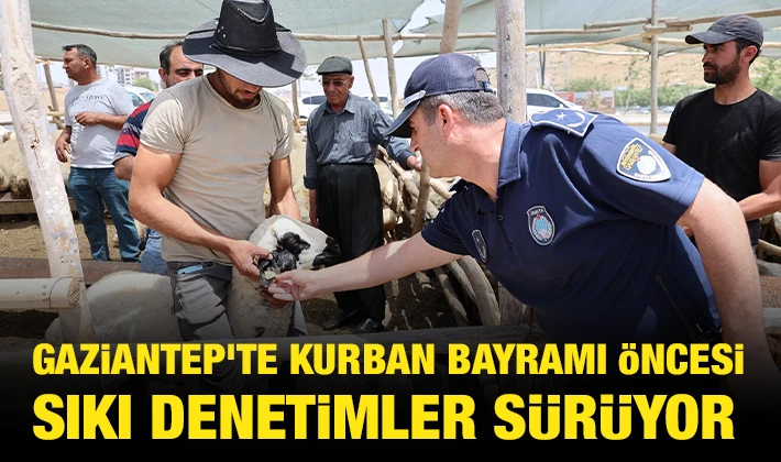 GAZİANTEP’TE KURBAN BAYRAMI ÖNCESİ SIKI DENETİMLER SÜRÜYOR