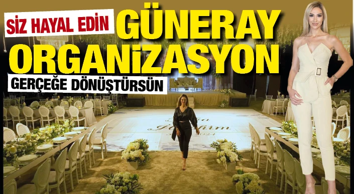 SİZ HAYAL EDİN GÜNERAY ORGANİZASYON GERÇEĞE DÖNÜŞTÜRSÜN