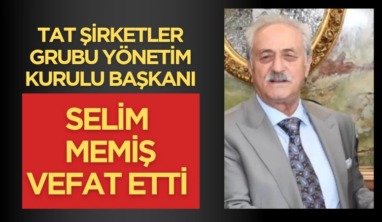 Tat Şirketler Grubu Yönetim Kurulu Başkanı M. Selim Memiş Vefat Etti