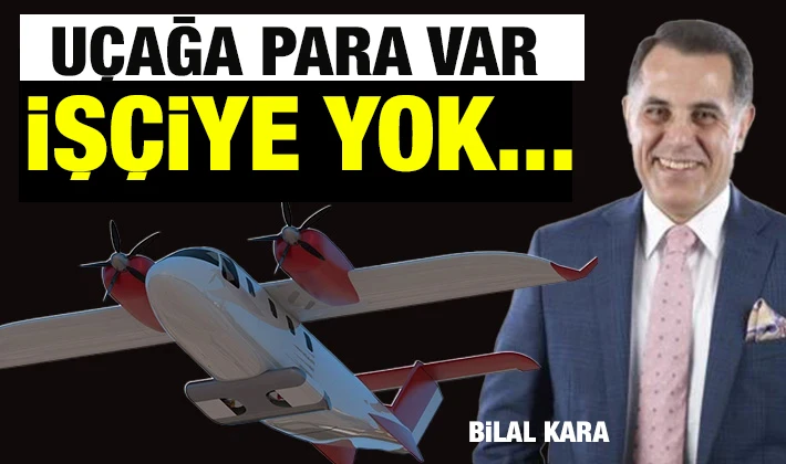 UÇAĞA PARA VAR İŞÇİYE YOK... 