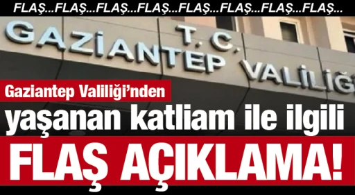 FLAŞ...FLAŞ... Gaziantep Valiliği’nden yaşanan katliam ile ilgili flaş açıklama