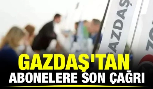 GAZDAŞ'tan abonelere son çağrı