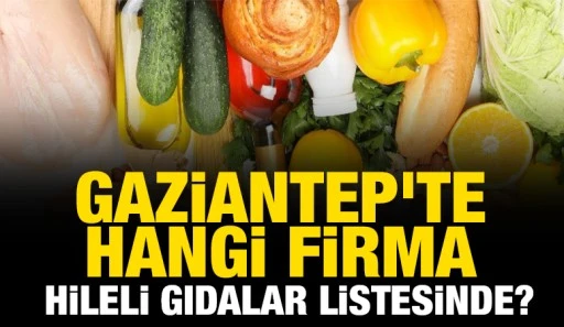 Gaziantep'te hangi firma hileli gıdalar listesinde?
