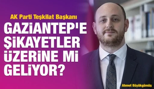 AK Parti Teşkilat Başkanı Gaziantep'e şikayetler üzerine mi  geliyor?