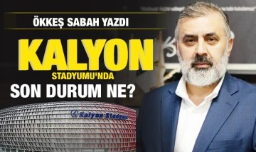 Ökkeş Sabah yazdı: Kalyon Stadyumu'nda son durum ne?