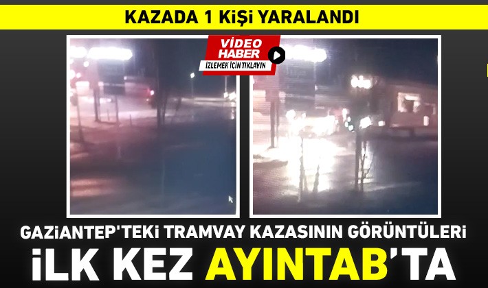 Gaziantep'teki tramvay kazasının görüntüleri ilk kez Ayıntab’ta