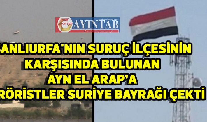 Şanlıurfa'nın Suruç ilçesinin karşısında bulunan Ayn El Arap’a teröristler Suriye bayrağı çekti