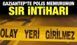 Gaziantep'te polis memurunun sır intiharı